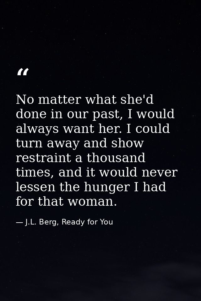 No matter what she'd done in our past, I would always want her. I could turn away and show restraint a thousand times, a — J.L. Berg, Ready for You