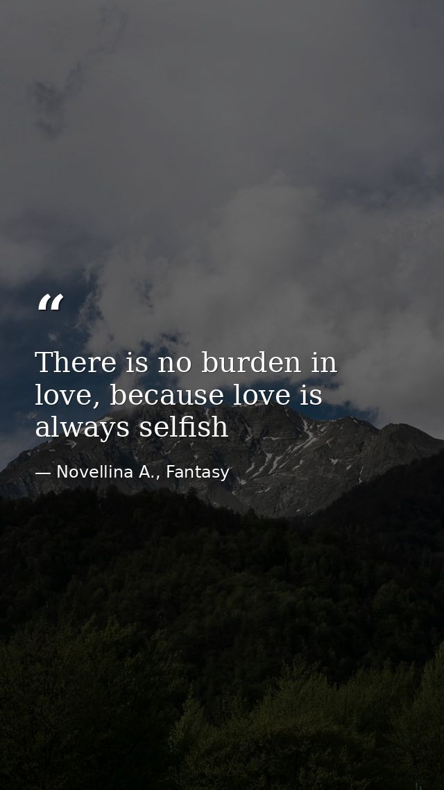 There is no burden in love, because love is always selfish — Novellina A., Fantasy