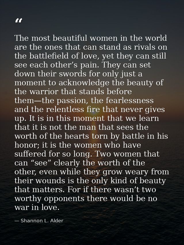 The most beautiful women in the world are the ones that can stand as rivals on the battlefield of love, yet they can sti — Shannon L. Alder