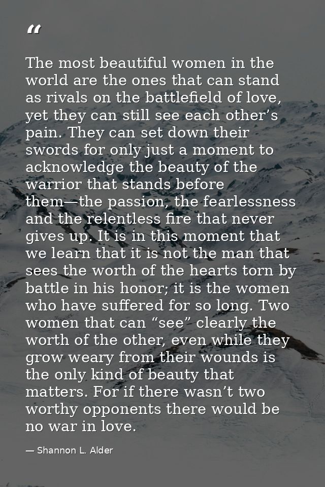The most beautiful women in the world are the ones that can stand as rivals on the battlefield of love, yet they can sti — Shannon L. Alder