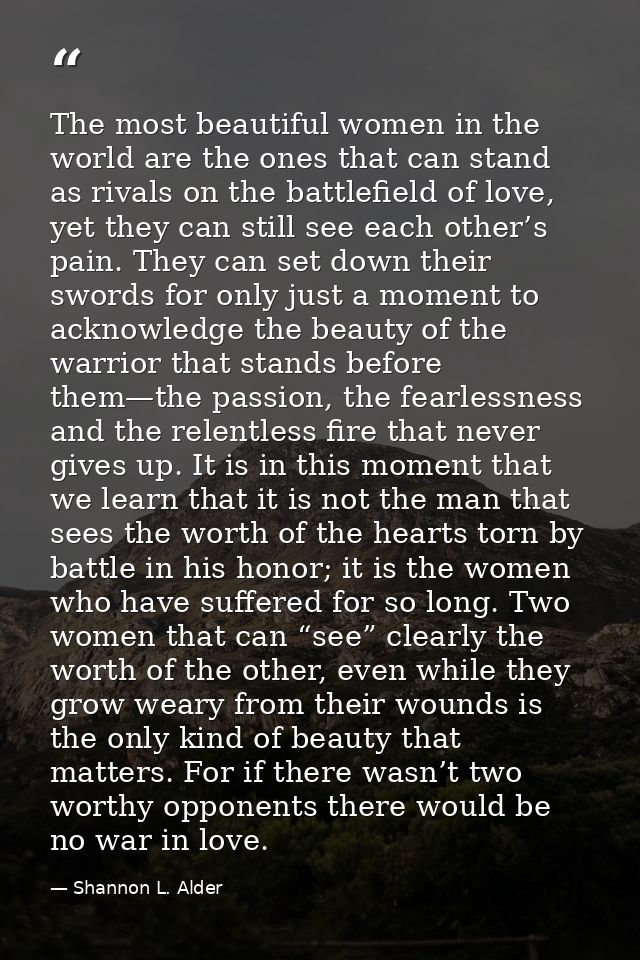 The most beautiful women in the world are the ones that can stand as rivals on the battlefield of love, yet they can sti — Shannon L. Alder