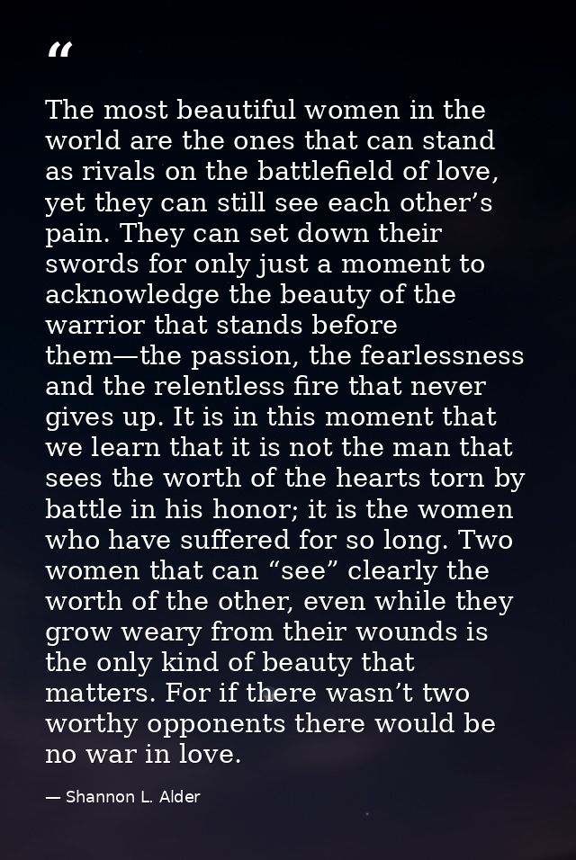 The most beautiful women in the world are the ones that can stand as rivals on the battlefield of love, yet they can sti — Shannon L. Alder