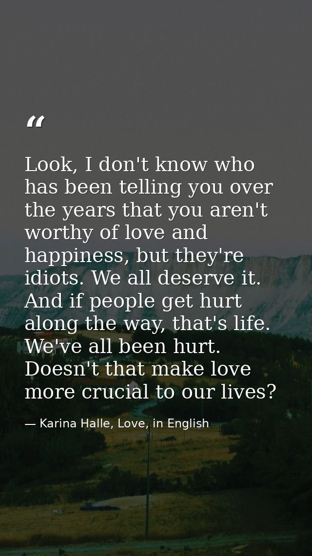 Look, I don't know who has been telling you over the years that you aren't worthy of love and happiness, but they're idi — Karina Halle, Love, in English