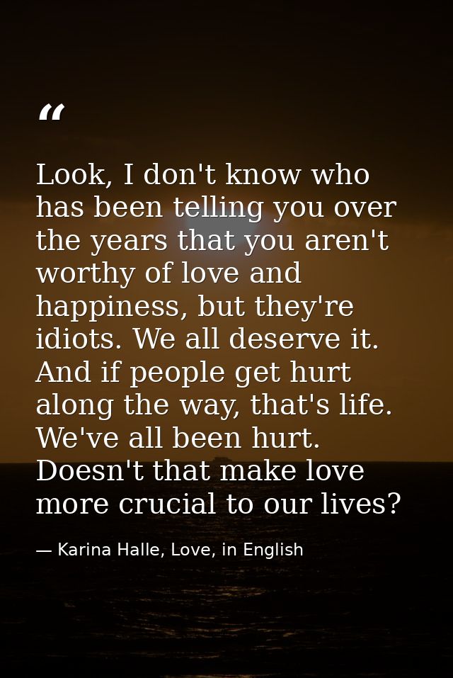 Look, I don't know who has been telling you over the years that you aren't worthy of love and happiness, but they're idi — Karina Halle, Love, in English