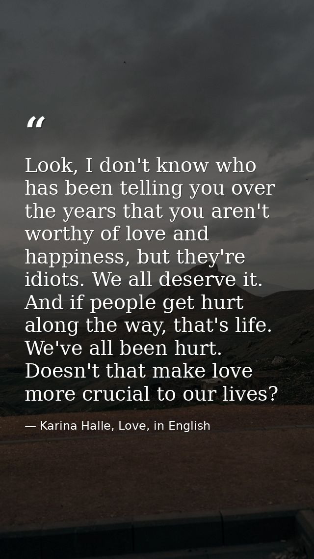 Look, I don't know who has been telling you over the years that you aren't worthy of love and happiness, but they're idi — Karina Halle, Love, in English