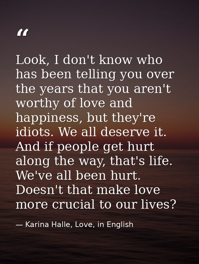 Look, I don't know who has been telling you over the years that you aren't worthy of love and happiness, but they're idi — Karina Halle, Love, in English