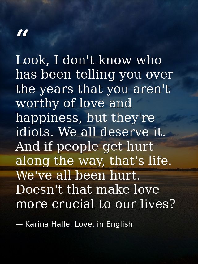 Look, I don't know who has been telling you over the years that you aren't worthy of love and happiness, but they're idi — Karina Halle, Love, in English