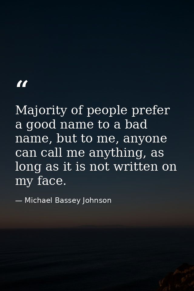 Majority of people prefer a good name to a bad name, but to me, anyone can call me anything, as long as it is not writte — Michael Bassey Johnson