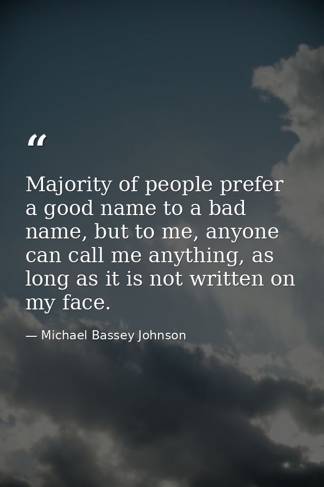 Majority of people prefer a good name to a bad name, but to me, anyone can call me anything, as long as it is not writte — Michael Bassey Johnson