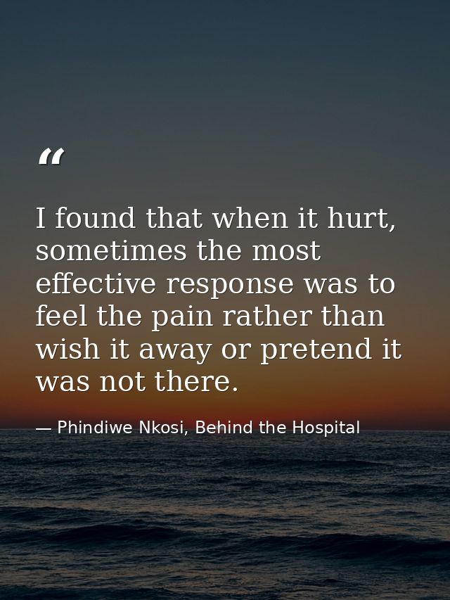 I found that when it hurt, sometimes the most effective response was to feel the pain rather than wish it away or preten — Phindiwe Nkosi, Behind the Hospital