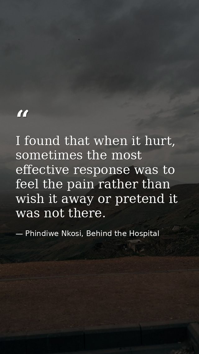 I found that when it hurt, sometimes the most effective response was to feel the pain rather than wish it away or preten — Phindiwe Nkosi, Behind the Hospital