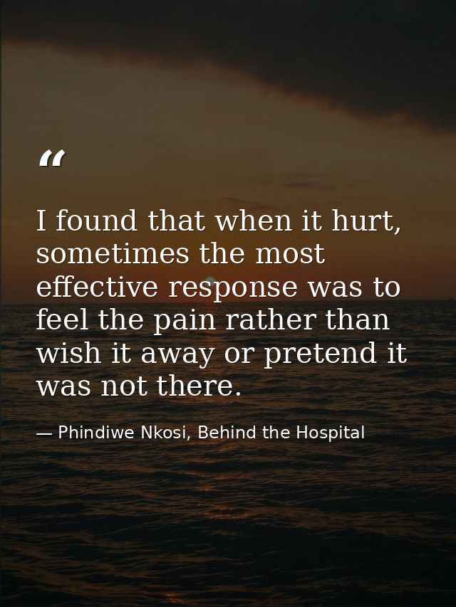 I found that when it hurt, sometimes the most effective response was to feel the pain rather than wish it away or preten — Phindiwe Nkosi, Behind the Hospital
