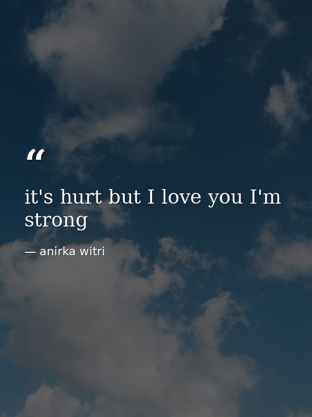 it's hurt but I love you I'm strong — anirka witri