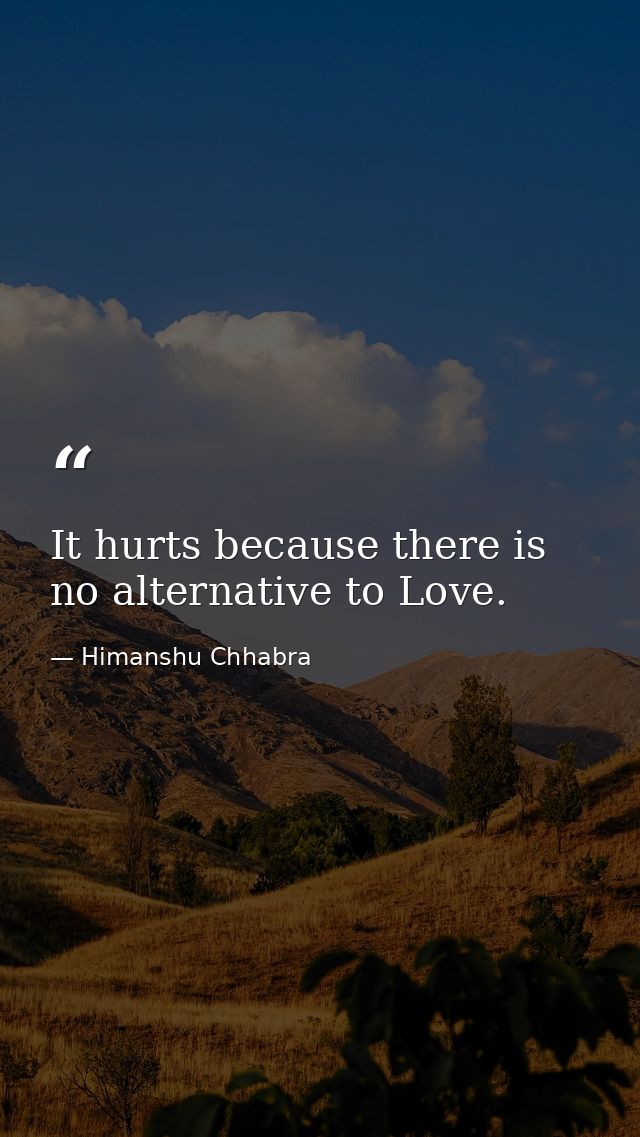 It hurts because there is no alternative to Love. — Himanshu Chhabra