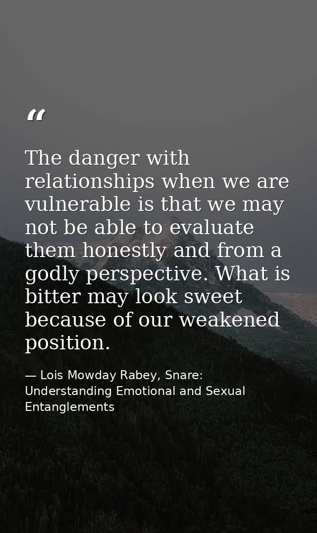 The danger with relationships when we are vulnerable is that we may not be able to evaluate them honestly and from a god — Lois Mowday Rabey, Snare: Understanding Emotional and Sexual Entanglements