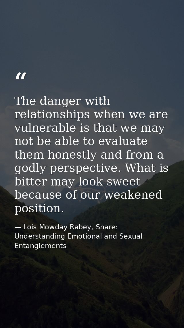 The danger with relationships when we are vulnerable is that we may not be able to evaluate them honestly and from a god — Lois Mowday Rabey, Snare: Understanding Emotional and Sexual Entanglements