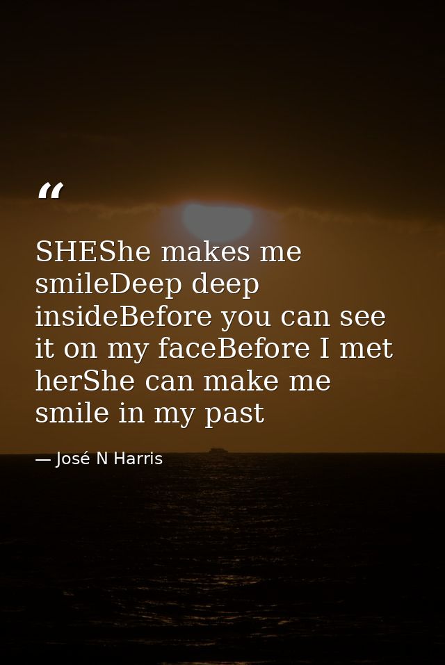 SHEShe makes me smileDeep deep insideBefore you can see it on my faceBefore I met herShe can make me smile in my past — José N Harris