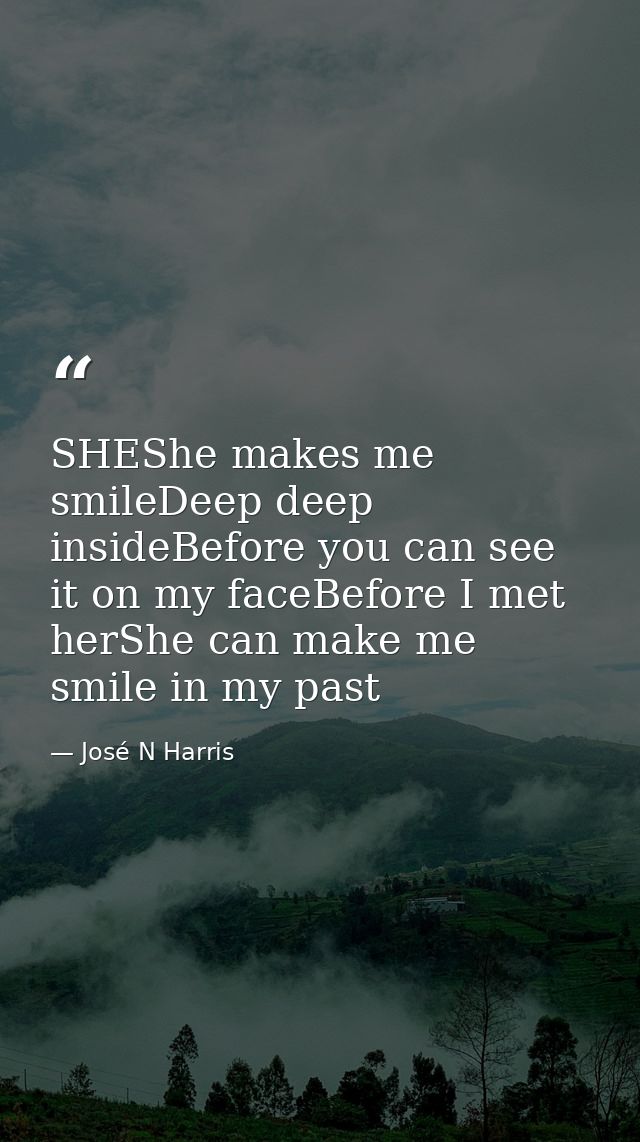 SHEShe makes me smileDeep deep insideBefore you can see it on my faceBefore I met herShe can make me smile in my past — José N Harris