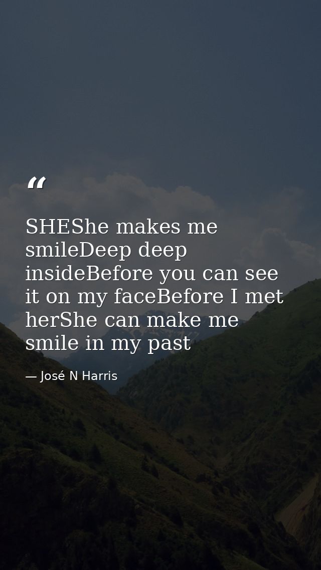 SHEShe makes me smileDeep deep insideBefore you can see it on my faceBefore I met herShe can make me smile in my past — José N Harris