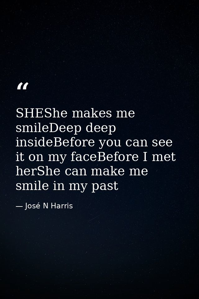 SHEShe makes me smileDeep deep insideBefore you can see it on my faceBefore I met herShe can make me smile in my past — José N Harris