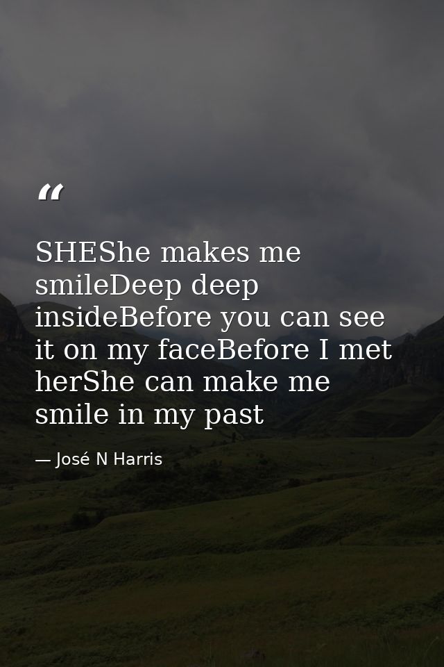 SHEShe makes me smileDeep deep insideBefore you can see it on my faceBefore I met herShe can make me smile in my past — José N Harris