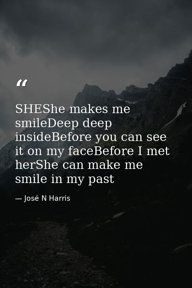 SHEShe makes me smileDeep deep insideBefore you can see it on my faceBefore I met herShe can make me smile in my past — José N Harris