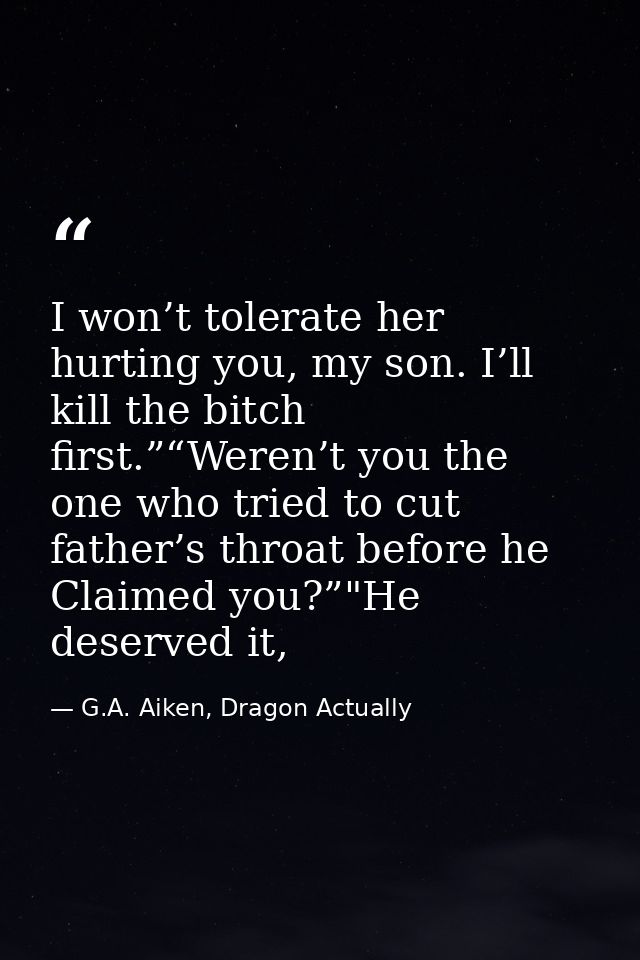 I won’t tolerate her hurting you, my son. I’ll kill the bitch first.”“Weren’t you the one who tried to cut father’s thro — G.A. Aiken, Dragon Actually