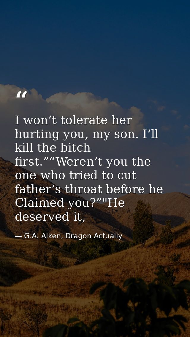 I won’t tolerate her hurting you, my son. I’ll kill the bitch first.”“Weren’t you the one who tried to cut father’s thro — G.A. Aiken, Dragon Actually