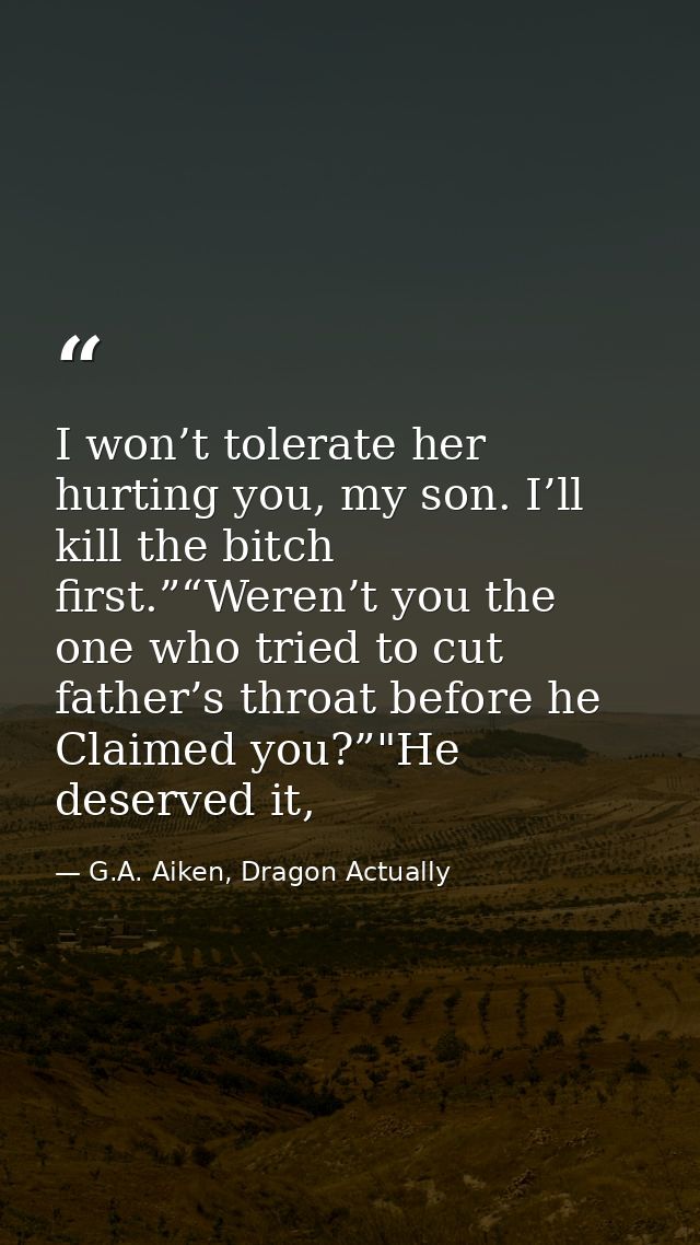 I won’t tolerate her hurting you, my son. I’ll kill the bitch first.”“Weren’t you the one who tried to cut father’s thro — G.A. Aiken, Dragon Actually