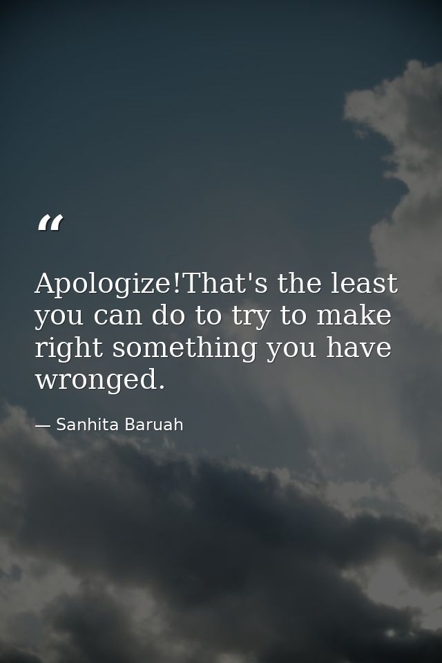 Apologize!That's the least you can do to try to make right something you have wronged. — Sanhita Baruah