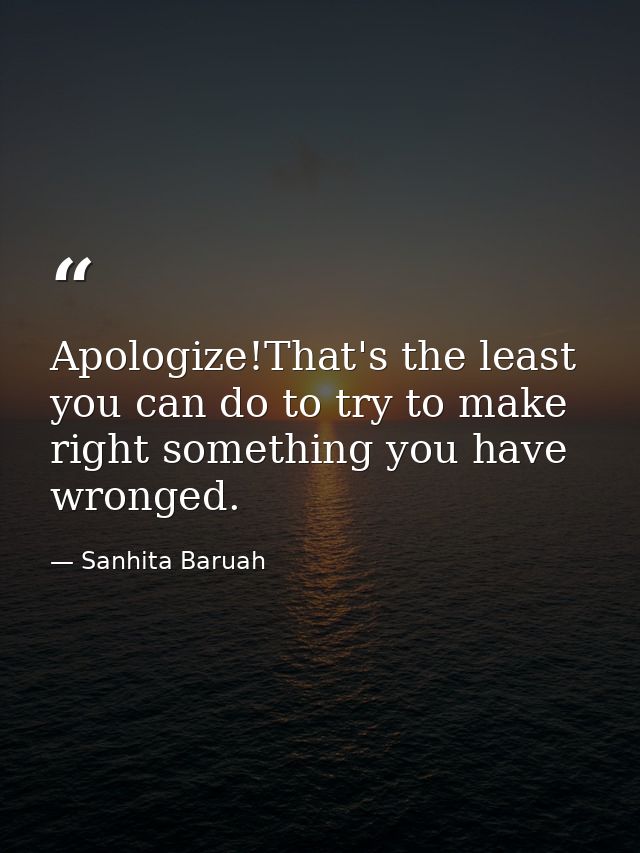Apologize!That's the least you can do to try to make right something you have wronged. — Sanhita Baruah