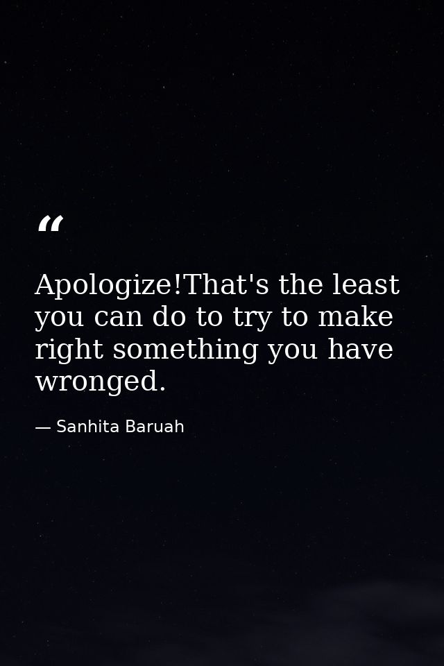 Apologize!That's the least you can do to try to make right something you have wronged. — Sanhita Baruah