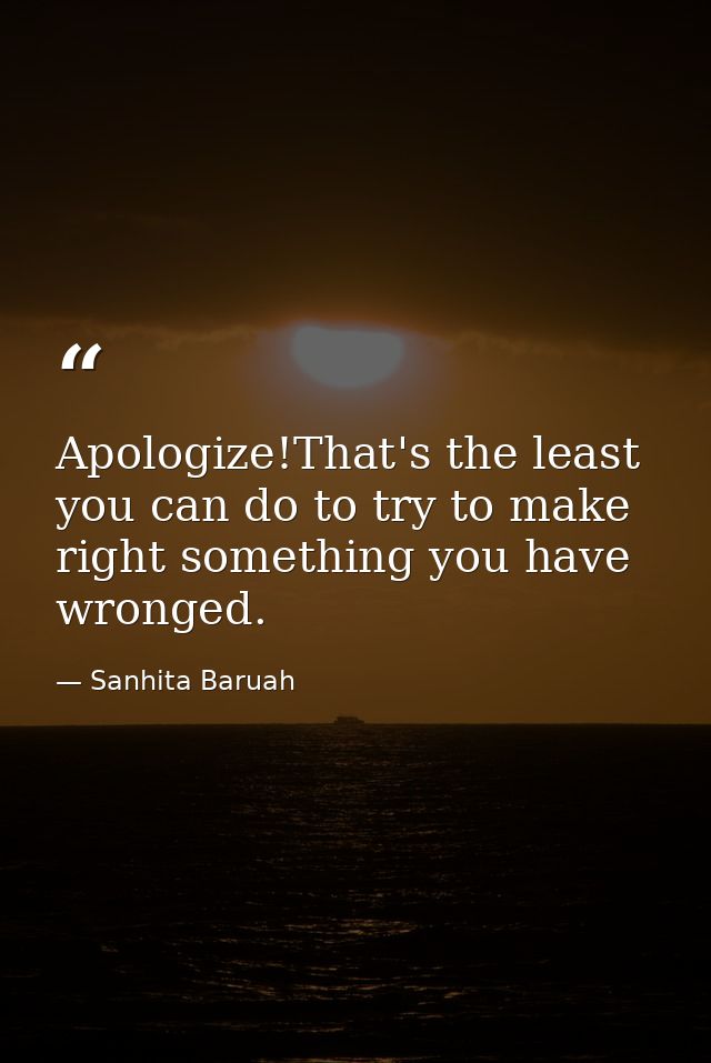 Apologize!That's the least you can do to try to make right something you have wronged. — Sanhita Baruah