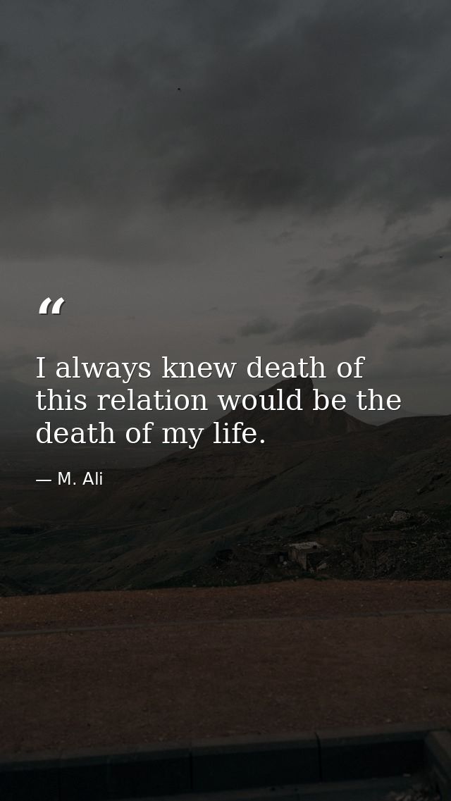 I always knew death of this relation would be the death of my life. — M. Ali