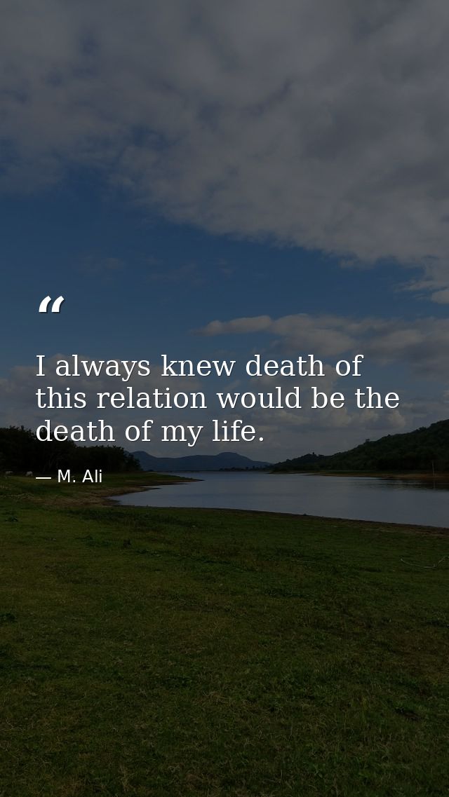 I always knew death of this relation would be the death of my life. — M. Ali