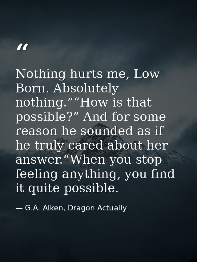 Nothing hurts me, Low Born. Absolutely nothing.”“How is that possible?” And for some reason he sounded as if he truly ca — G.A. Aiken, Dragon Actually