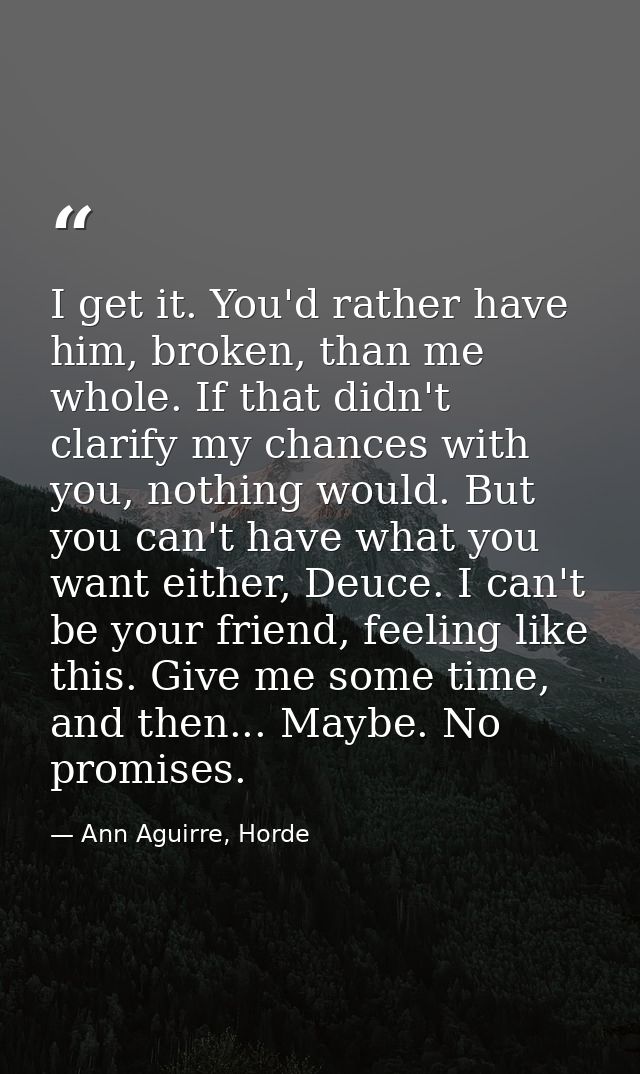 I get it. You'd rather have him, broken, than me whole. If that didn't clarify my chances with you, nothing would. But y — Ann Aguirre, Horde