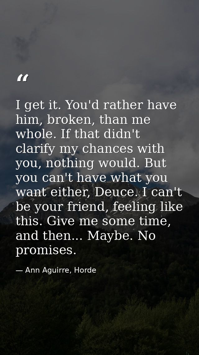 I get it. You'd rather have him, broken, than me whole. If that didn't clarify my chances with you, nothing would. But y — Ann Aguirre, Horde