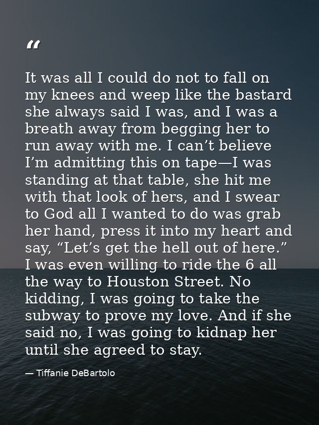 It was all I could do not to fall on my knees and weep like the bastard she always said I was, and I was a breath away f — Tiffanie DeBartolo