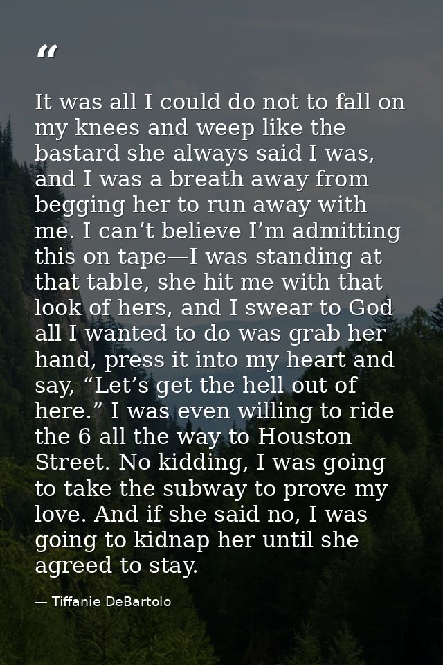 It was all I could do not to fall on my knees and weep like the bastard she always said I was, and I was a breath away f — Tiffanie DeBartolo
