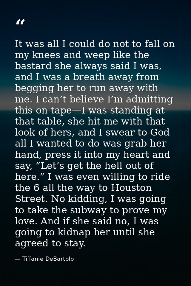 It was all I could do not to fall on my knees and weep like the bastard she always said I was, and I was a breath away f — Tiffanie DeBartolo