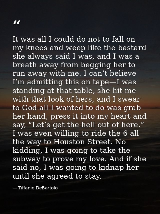 It was all I could do not to fall on my knees and weep like the bastard she always said I was, and I was a breath away f — Tiffanie DeBartolo
