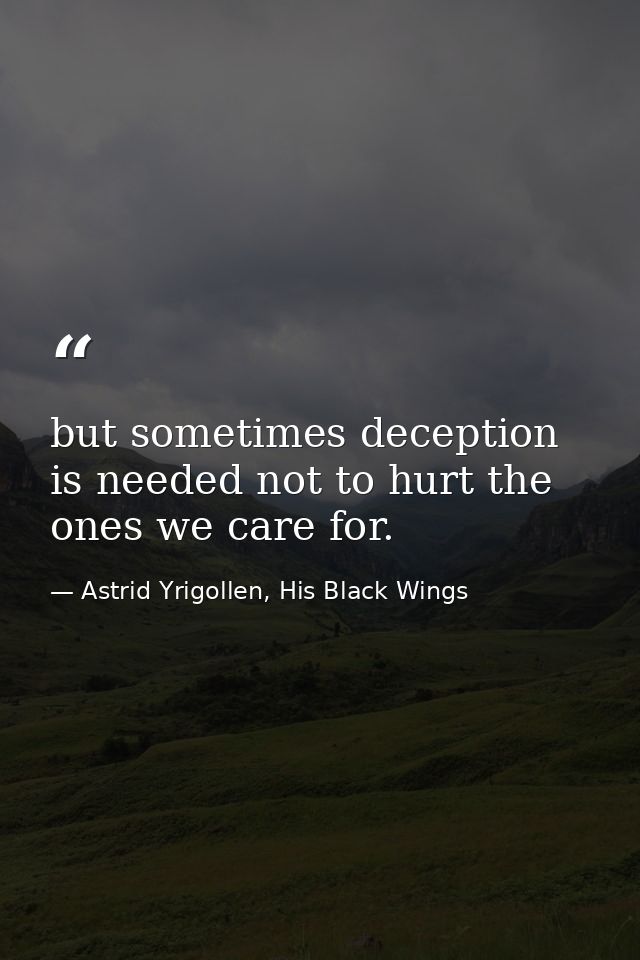 but sometimes deception is needed not to hurt the ones we care for. — Astrid Yrigollen, His Black Wings