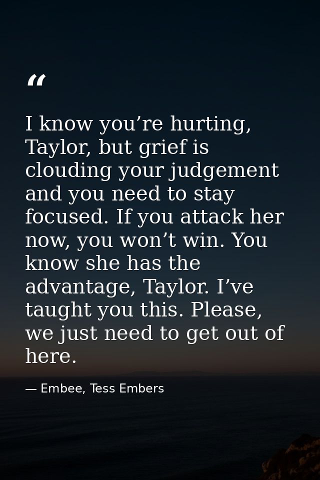 I know you’re hurting, Taylor, but grief is clouding your judgement and you need to stay focused. If you attack her now, — Embee, Tess Embers