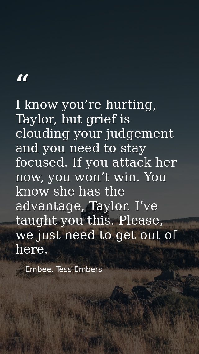 I know you’re hurting, Taylor, but grief is clouding your judgement and you need to stay focused. If you attack her now, — Embee, Tess Embers