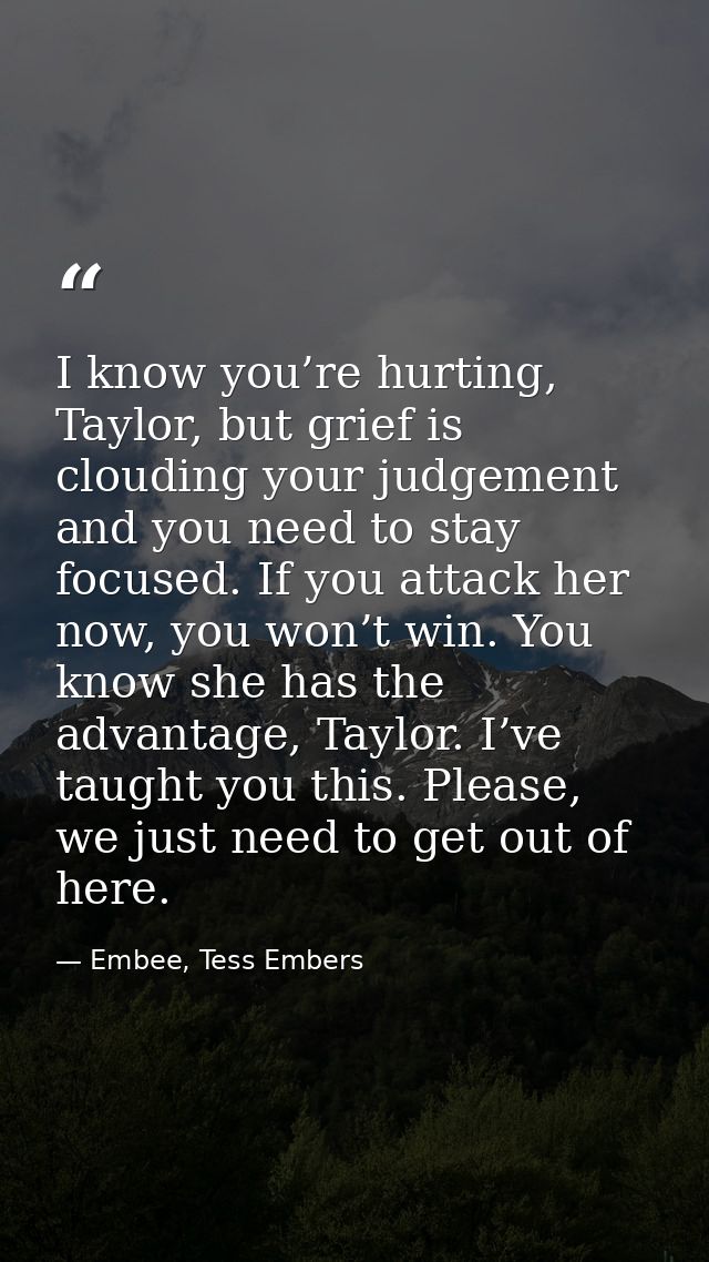 I know you’re hurting, Taylor, but grief is clouding your judgement and you need to stay focused. If you attack her now, — Embee, Tess Embers