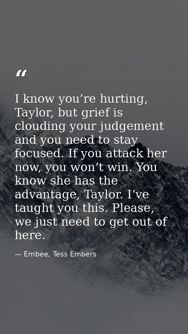 I know you’re hurting, Taylor, but grief is clouding your judgement and you need to stay focused. If you attack her now, — Embee, Tess Embers