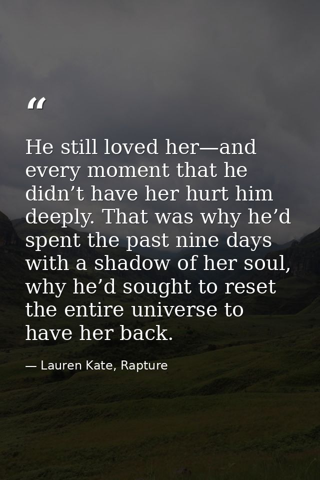 He still loved her—and every moment that he didn’t have her hurt him deeply. That was why he’d spent the past nine days  — Lauren Kate, Rapture