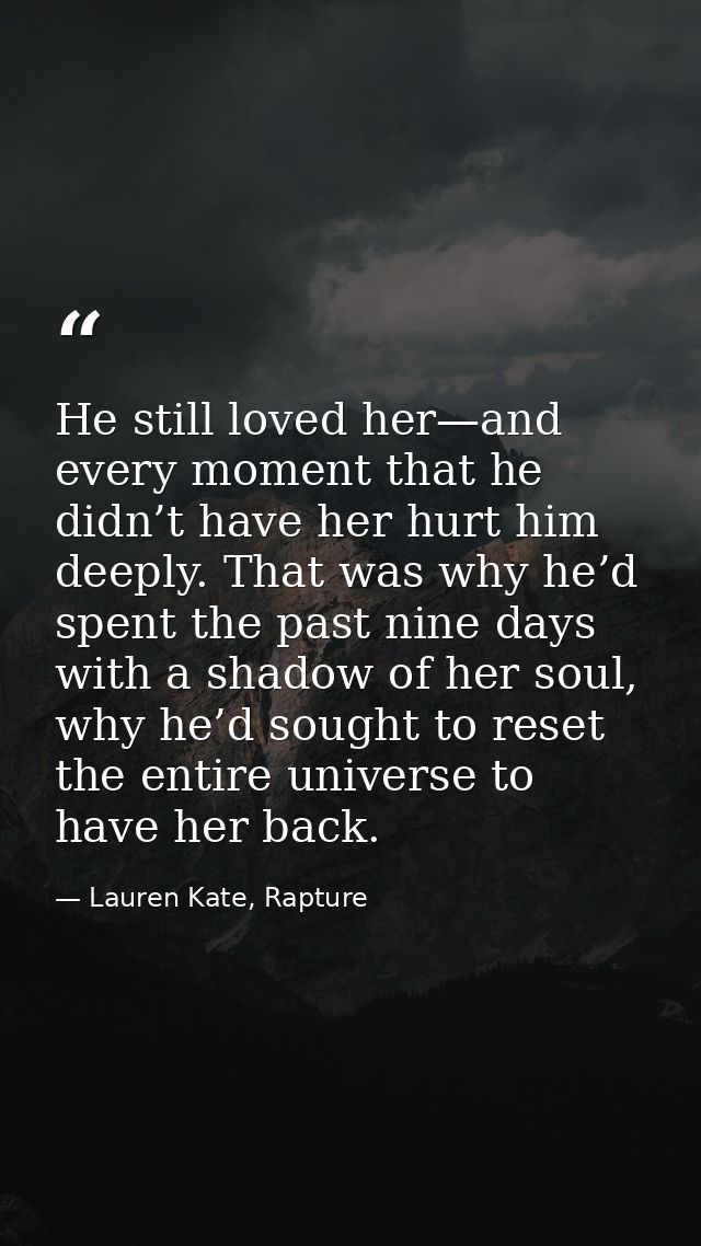 He still loved her—and every moment that he didn’t have her hurt him deeply. That was why he’d spent the past nine days  — Lauren Kate, Rapture