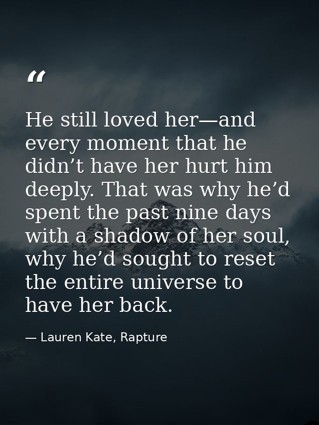He still loved her—and every moment that he didn’t have her hurt him deeply. That was why he’d spent the past nine days  — Lauren Kate, Rapture